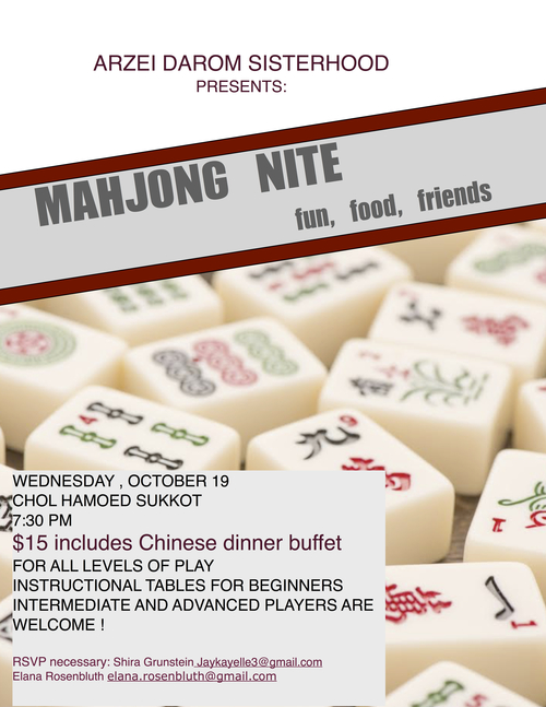Chol Hamoed Sukkot, Wednesday, October 19th, 7:30pm. Cost is $15 and includes a Chinese dinner buffet.<br>
Women with all levels of mahjong play experience are invited to join. Intermediate/advanced players are welcome and there will be instructional tables for beginners. A discount will be given to all those who bring their own mahjong set.