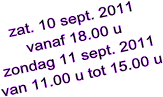 zat. 10 sept. 2011
vanaf 18.00 u
zondag 11 sept. 2011
van 11.00 u tot 15.00 u
